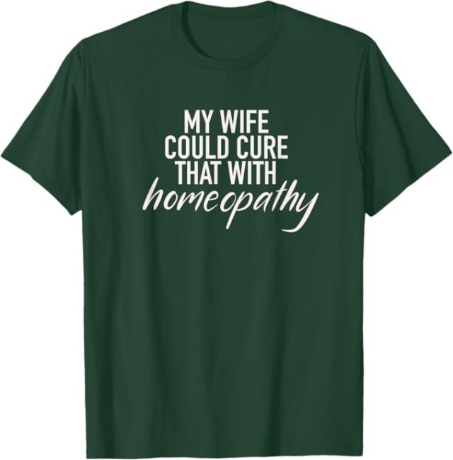 Dark green t-shirt with My Wife Could Cure That With Homeopathy design
